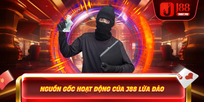 Nguồn gốc hoạt động của J88 lừa đảo